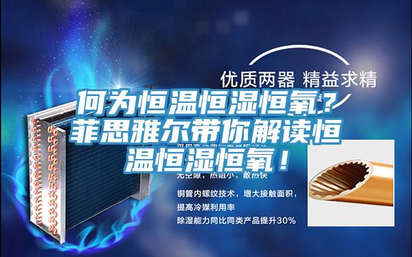 何為恒溫恒濕恒氧？菲思雅爾帶你解讀恒溫恒濕恒氧！