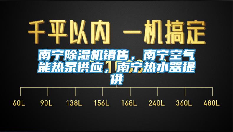 南寧除濕機(jī)銷售，南寧空氣能熱泵供應(yīng)，南寧熱水器提供