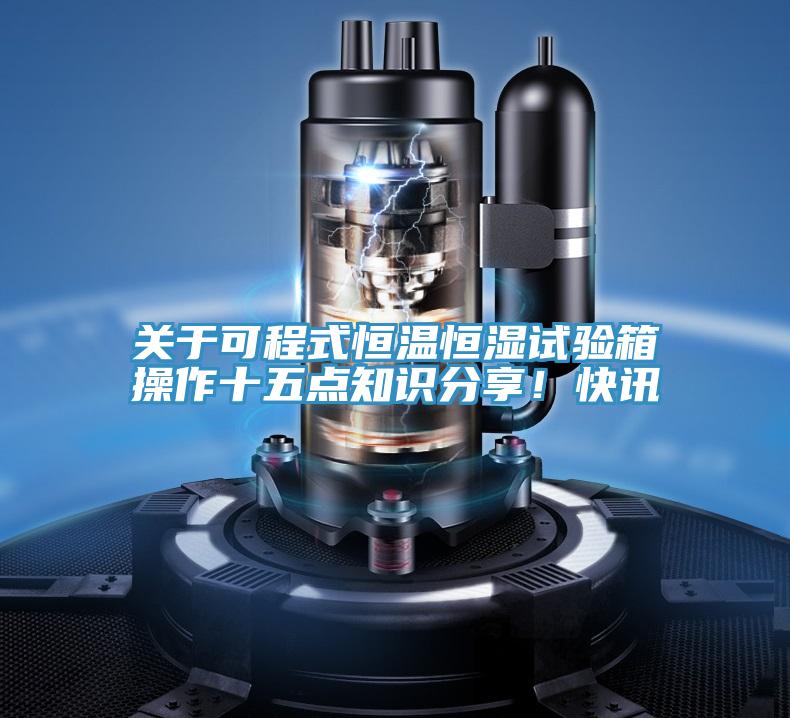 關于可程式恒溫恒濕試驗箱操作十五點知識分享！快訊