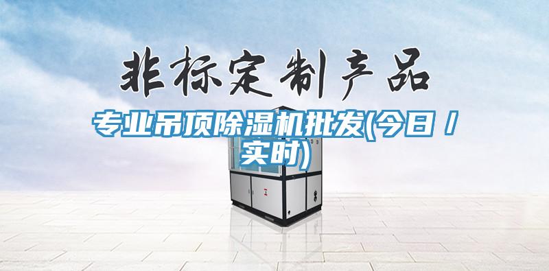 專業(yè)吊頂除濕機批發(fā)(今日／實時)