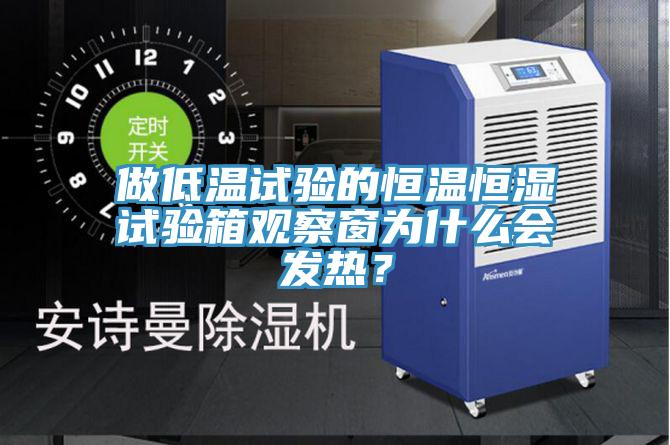 做低溫試驗的恒溫恒濕試驗箱觀察窗為什么會發(fā)熱？