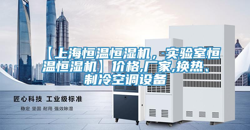 【上海恒溫恒濕機，實驗室恒溫恒濕機】價格,廠家,換熱、制冷空調設備