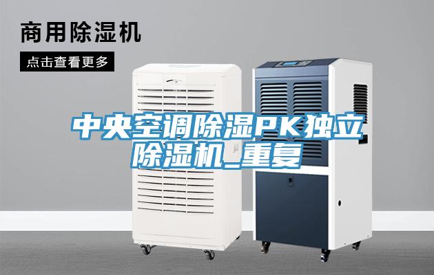 中央空調(diào)除濕PK獨立除濕機_重復(fù)