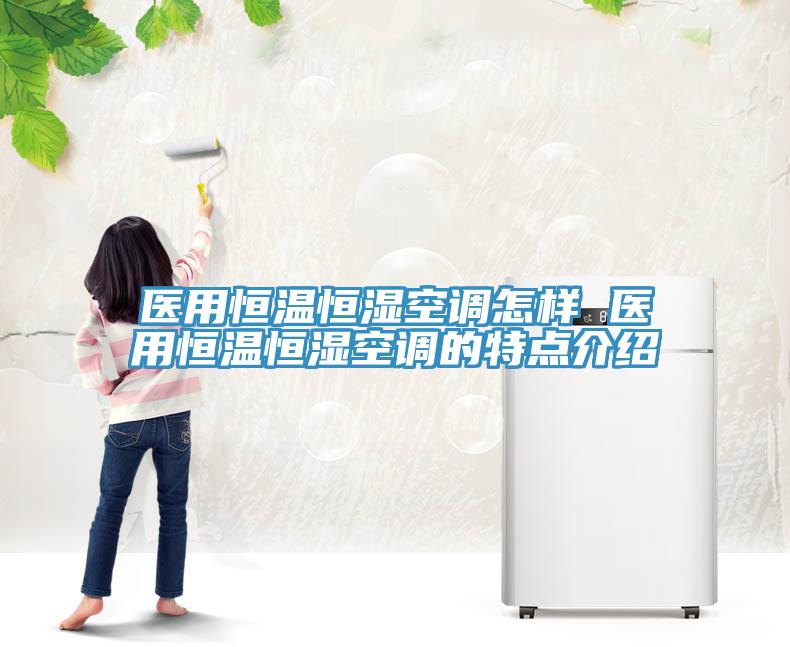 醫(yī)用恒溫恒濕空調(diào)怎樣 醫(yī)用恒溫恒濕空調(diào)的特點介紹
