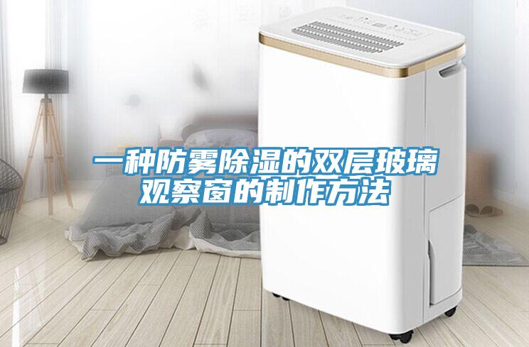 一種防霧除濕的雙層玻璃觀察窗的制作方法
