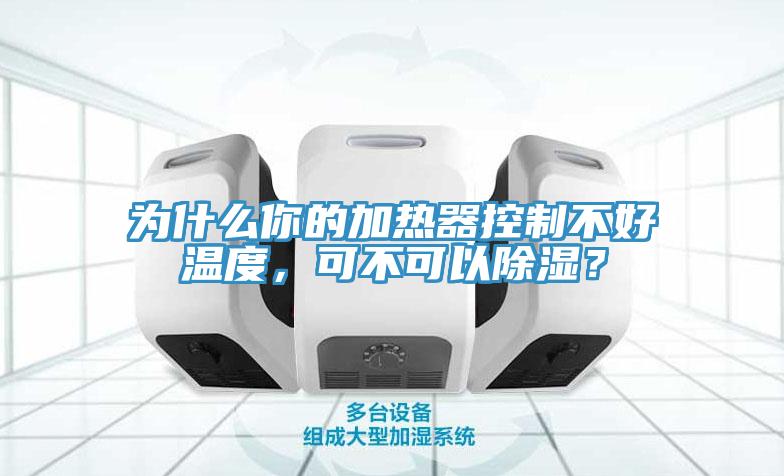 為什么你的加熱器控制不好溫度，可不可以除濕？