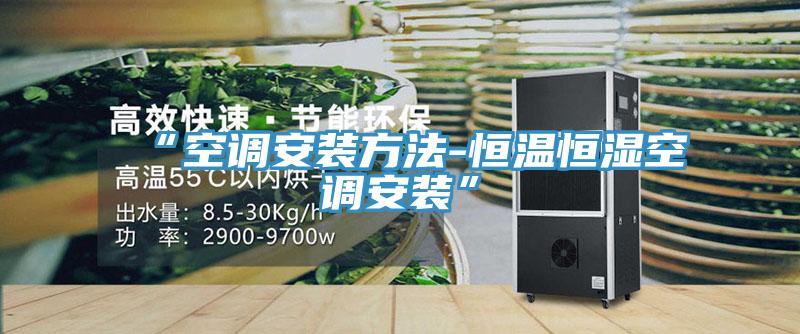 “空調(diào)安裝方法-恒溫恒濕空調(diào)安裝”