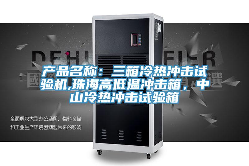 產(chǎn)品名稱：三箱冷熱沖擊試驗(yàn)機(jī),珠海高低溫沖擊箱，中山冷熱沖擊試驗(yàn)箱