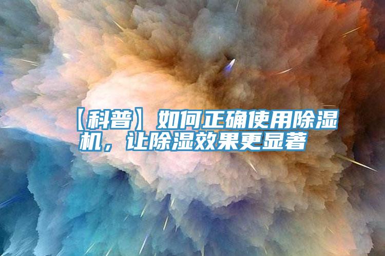 【科普】如何正確使用除濕機(jī)，讓除濕效果更顯著