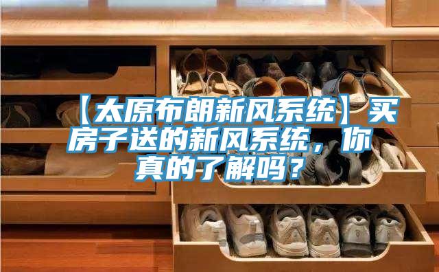 【太原布朗新風(fēng)系統(tǒng)】買房子送的新風(fēng)系統(tǒng)，你真的了解嗎？