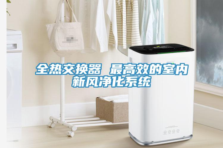 全熱交換器 最高效的室內(nèi)新風(fēng)凈化系統(tǒng)