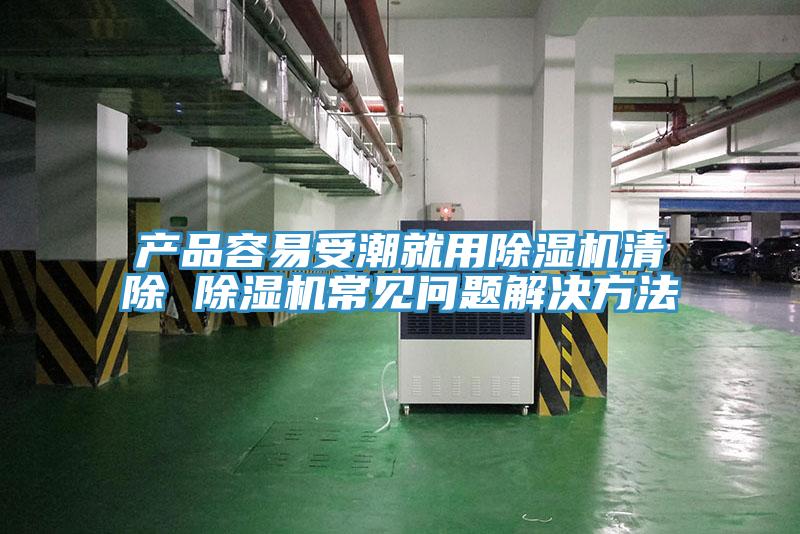 產(chǎn)品容易受潮就用除濕機清除 除濕機常見問題解決方法