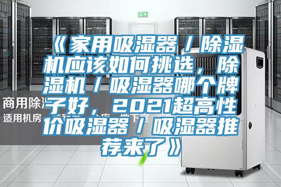 《家用吸濕器／除濕機(jī)應(yīng)該如何挑選，除濕機(jī)／吸濕器哪個牌子好，2021超高性價(jià)吸濕器／吸濕器推薦來了》