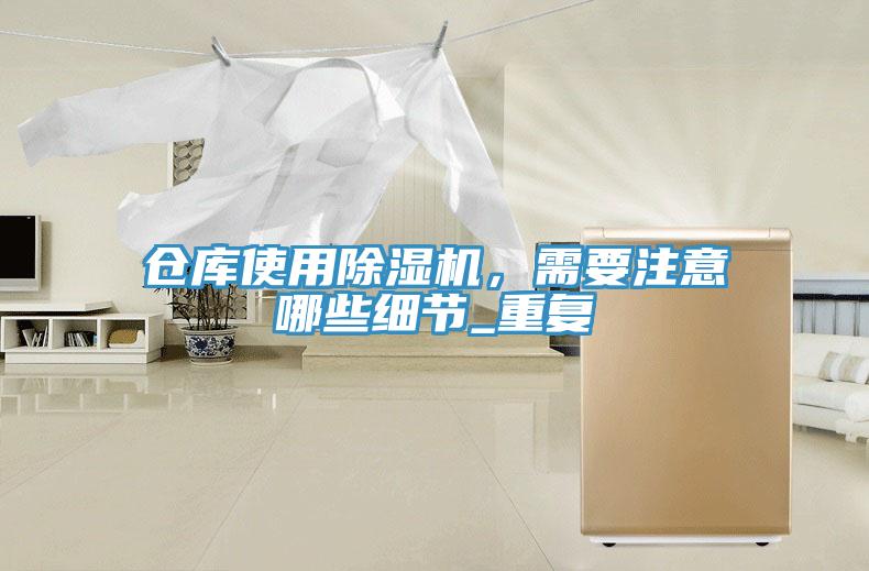 倉(cāng)庫(kù)使用除濕機(jī)，需要注意哪些細(xì)節(jié)_重復(fù)