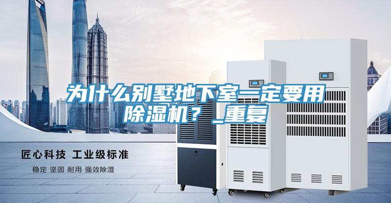 為什么別墅地下室一定要用除濕機(jī)？_重復(fù)