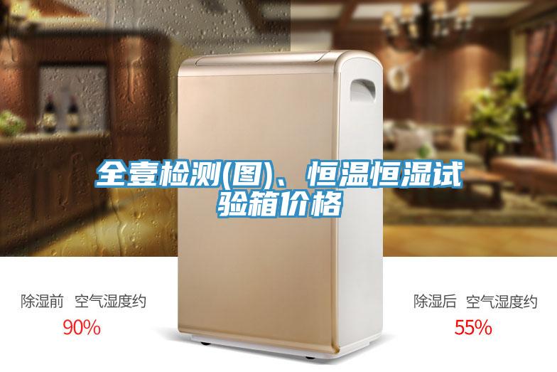 全壹檢測(圖)、恒溫恒濕試驗箱價格