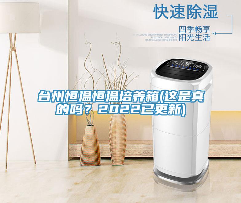 臺州恒溫恒溫培養(yǎng)箱(這是真的嗎？2022已更新)