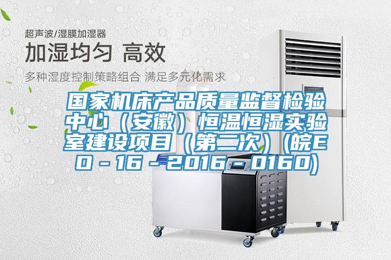 國家機床產品質量監(jiān)督檢驗中心（安徽）恒溫恒濕實驗室建設項目（第二次）(皖EO－16－2016－0160)