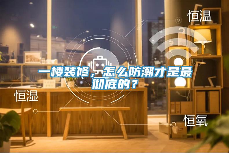 一樓裝修，怎么防潮才是最徹底的？
