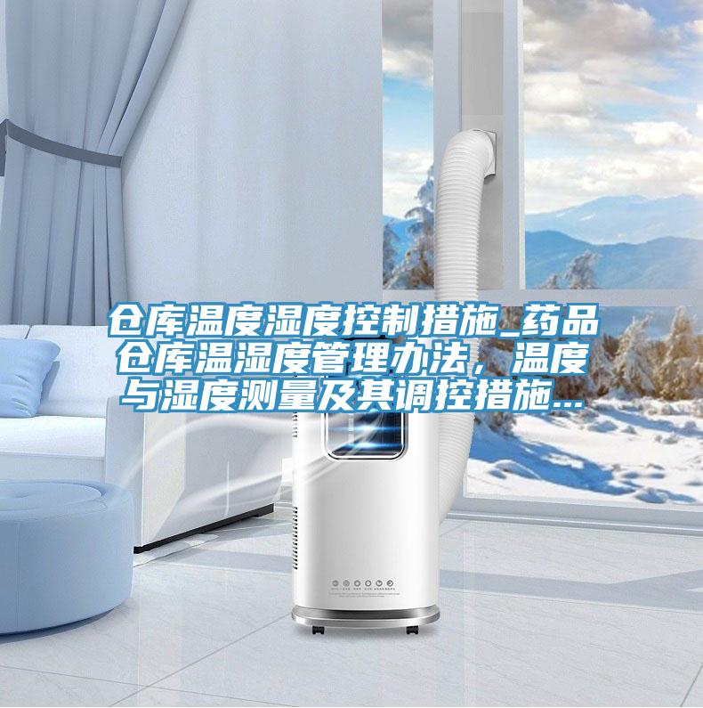 倉庫溫度濕度控制措施_藥品倉庫溫濕度管理辦法，溫度與濕度測量及其調(diào)控措施...