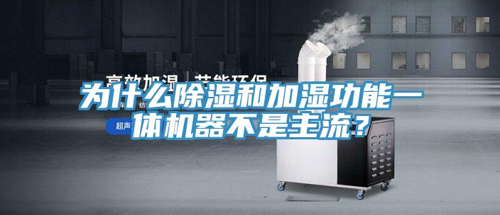 為什么除濕和加濕功能一體機(jī)器不是主流？