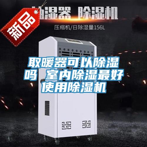 取暖器可以除濕嗎 室內(nèi)除濕最好使用除濕機(jī)