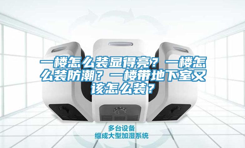 一樓怎么裝顯得亮？一樓怎么裝防潮？一樓帶地下室又該怎么裝？