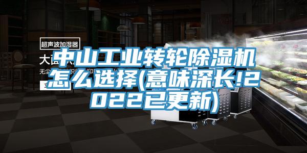 中山工業(yè)轉(zhuǎn)輪除濕機(jī)怎么選擇(意味深長(zhǎng)!2022已更新)
