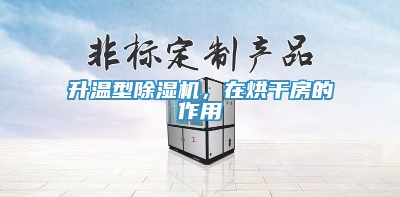 升溫型除濕機，在烘干房的作用