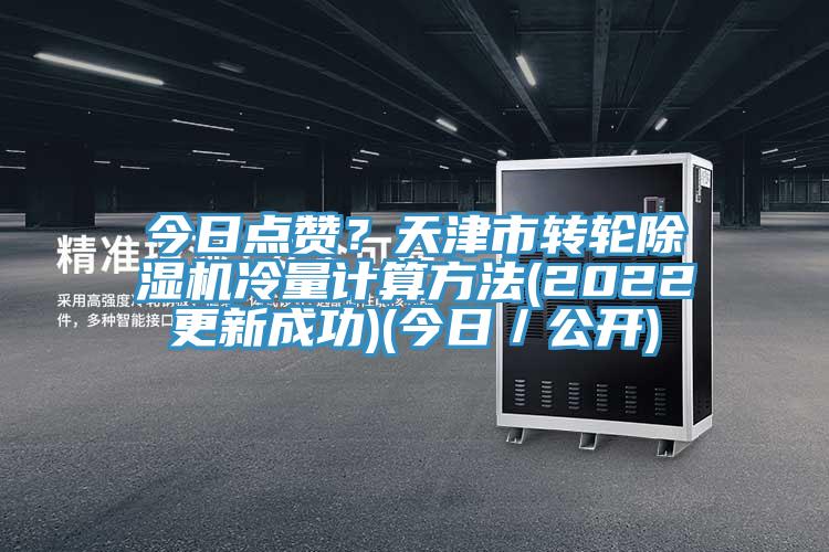 今日點(diǎn)贊？天津市轉(zhuǎn)輪除濕機(jī)冷量計(jì)算方法(2022更新成功)(今日／公開(kāi))