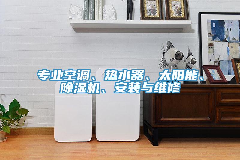 專業(yè)空調、熱水器、太陽能、除濕機、安裝與維修