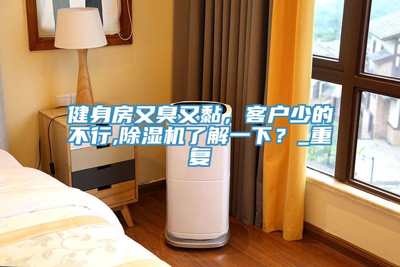 健身房又臭又黏，客戶少的不行,除濕機了解一下？_重復