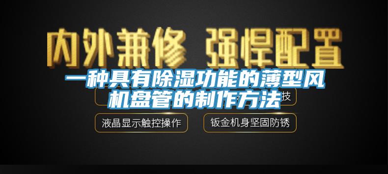 一種具有除濕功能的薄型風(fēng)機盤管的制作方法