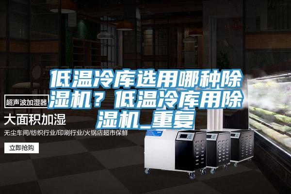 低溫冷庫選用哪種除濕機？低溫冷庫用除濕機_重復
