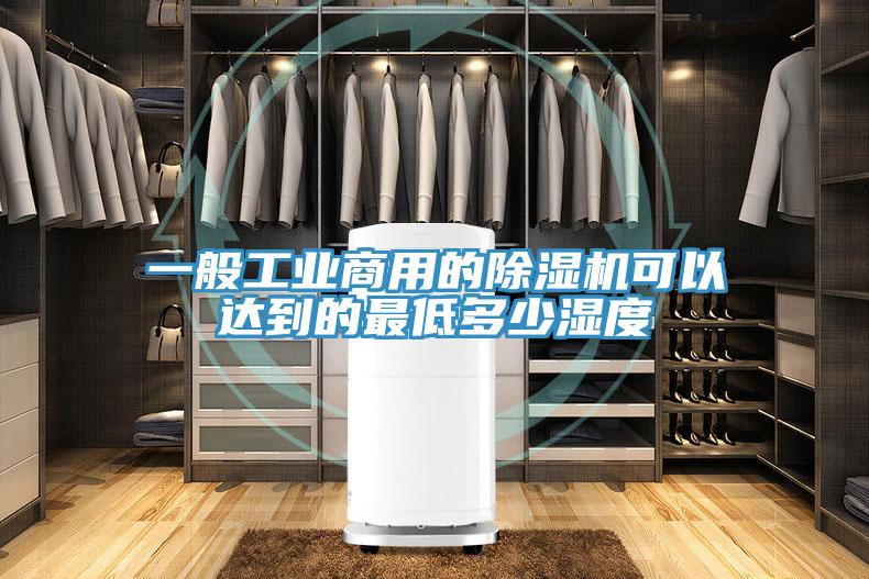 一般工業(yè)商用的除濕機(jī)可以達(dá)到的最低多少濕度