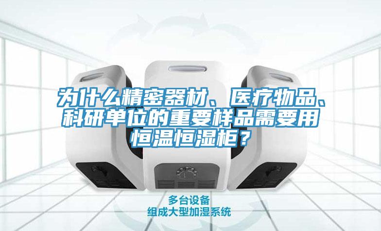 為什么精密器材、醫(yī)療物品、科研單位的重要樣品需要用恒溫恒濕柜？