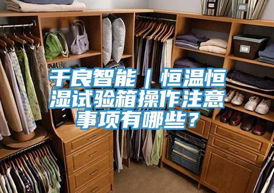 千良智能｜恒溫恒濕試驗(yàn)箱操作注意事項(xiàng)有哪些？
