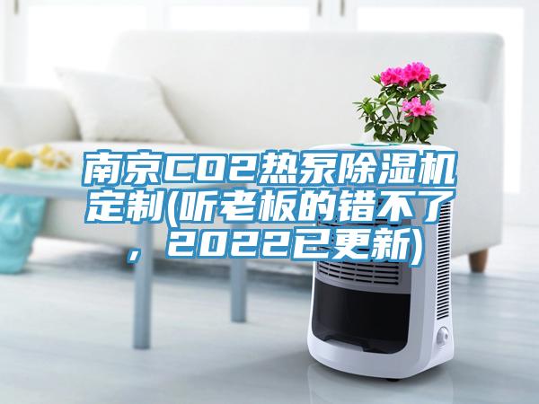 南京CO2熱泵除濕機(jī)定制(聽老板的錯(cuò)不了，2022已更新)