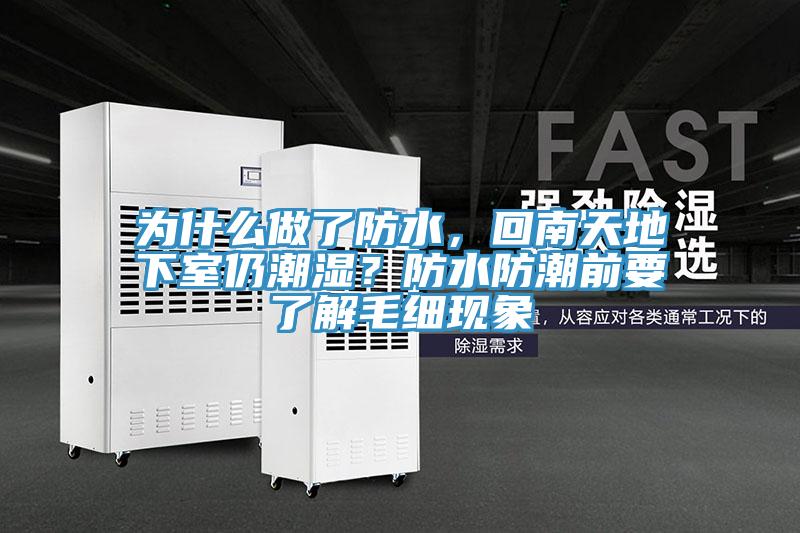 為什么做了防水，回南天地下室仍潮濕？防水防潮前要了解毛細(xì)現(xiàn)象