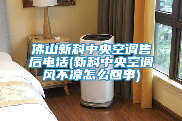 佛山新科中央空調(diào)售后電話(新科中央空調(diào)風(fēng)不涼怎么回事)