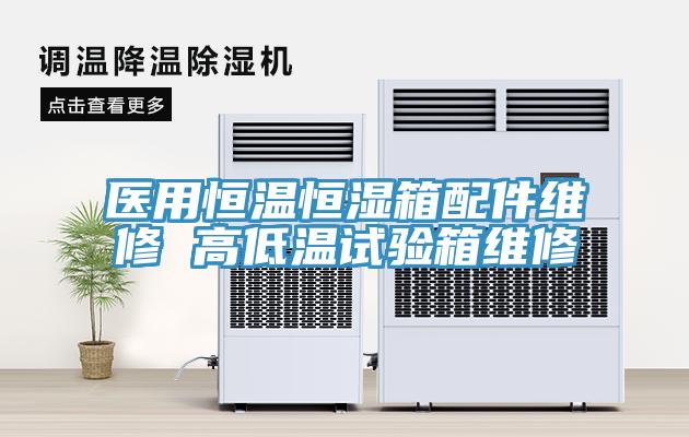 醫(yī)用恒溫恒濕箱配件維修 高低溫試驗(yàn)箱維修