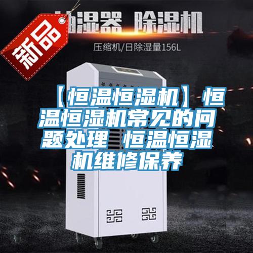 【恒溫恒濕機】恒溫恒濕機常見的問題處理 恒溫恒濕機維修保養(yǎng)