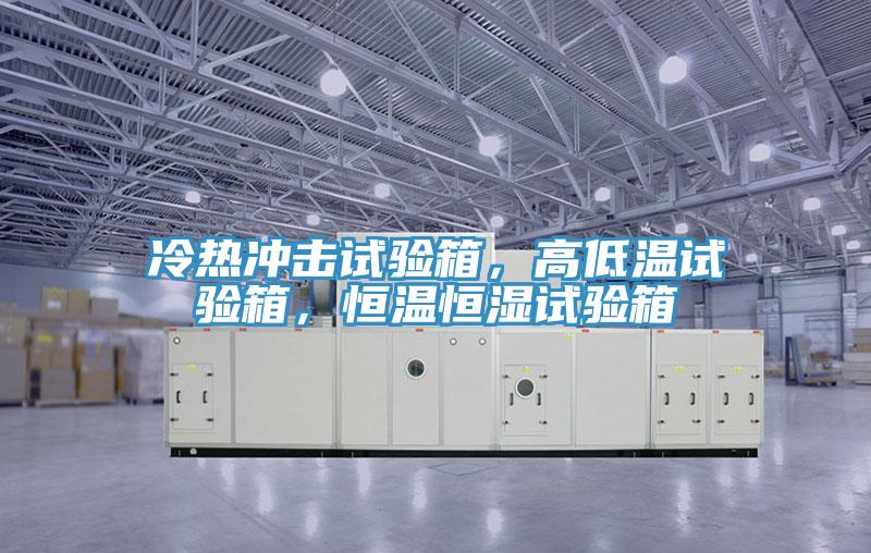 冷熱沖擊試驗(yàn)箱，高低溫試驗(yàn)箱，恒溫恒濕試驗(yàn)箱