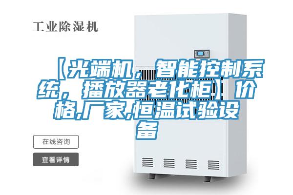 【光端機，智能控制系統(tǒng)，播放器老化柜】價格,廠家,恒溫試驗設備
