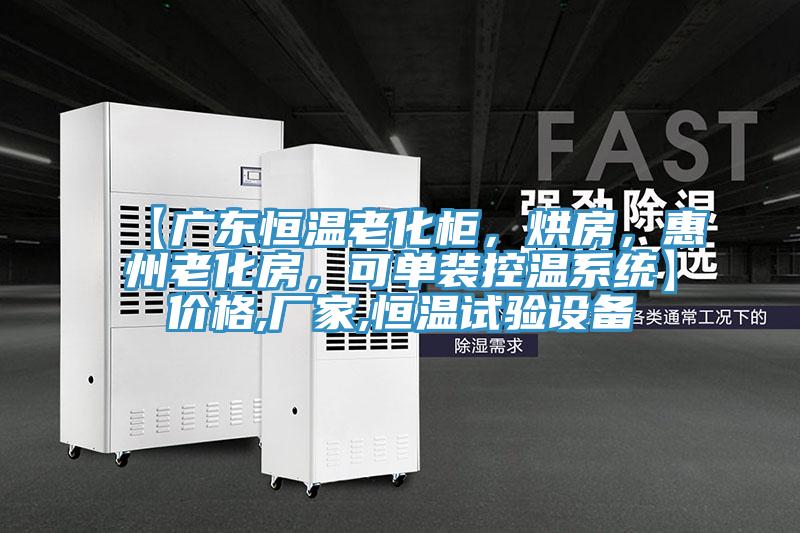 【廣東恒溫老化柜，烘房，惠州老化房，可單裝控溫系統(tǒng)】價格,廠家,恒溫試驗設(shè)備