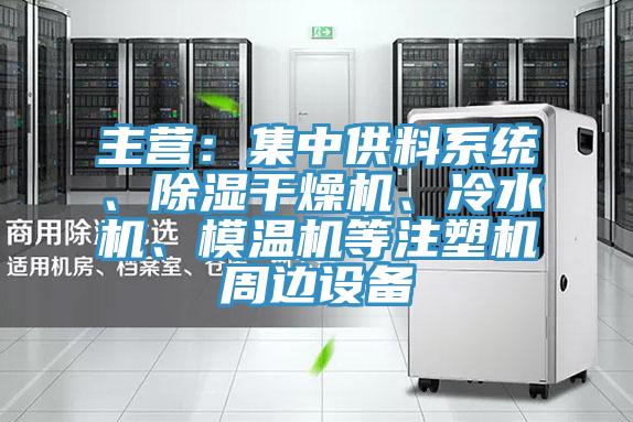 主營：集中供料系統(tǒng)、除濕干燥機(jī)、冷水機(jī)、模溫機(jī)等注塑機(jī)周邊設(shè)備