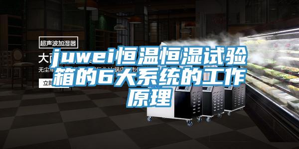 juwei恒溫恒濕試驗(yàn)箱的6大系統(tǒng)的工作原理