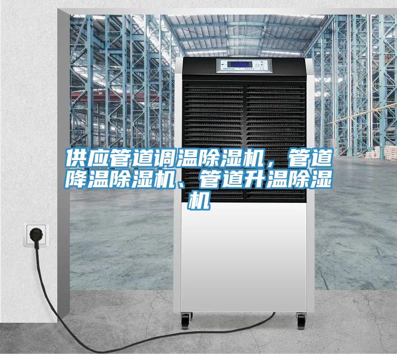 供應(yīng)管道調(diào)溫除濕機(jī)，管道降溫除濕機(jī)、管道升溫除濕機(jī)
