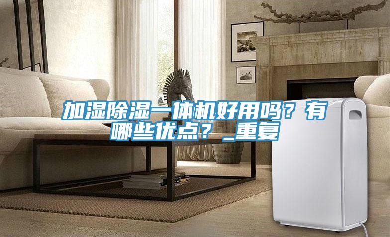 加濕除濕一體機(jī)好用嗎？有哪些優(yōu)點(diǎn)？_重復(fù)