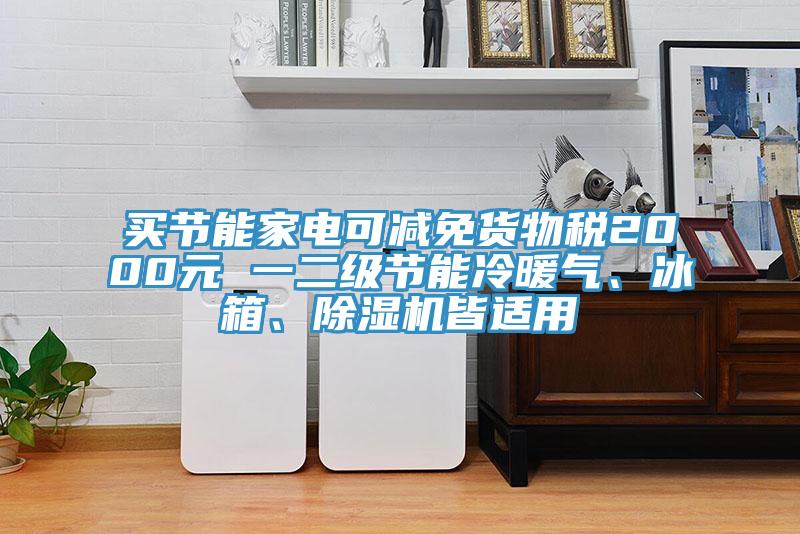買節(jié)能家電可減免貨物稅2000元 一二級節(jié)能冷暖氣、冰箱、除濕機皆適用